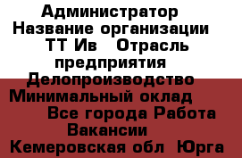 Администратор › Название организации ­ ТТ-Ив › Отрасль предприятия ­ Делопроизводство › Минимальный оклад ­ 20 000 - Все города Работа » Вакансии   . Кемеровская обл.,Юрга г.